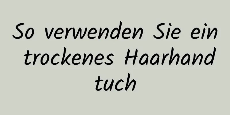 So verwenden Sie ein trockenes Haarhandtuch