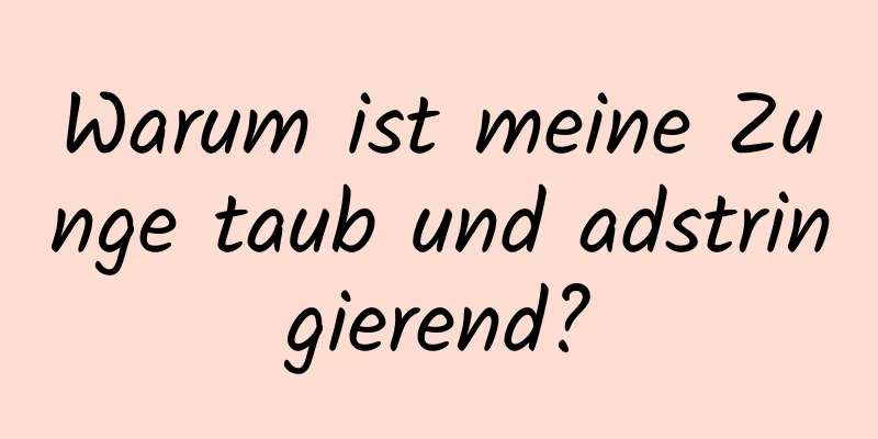 Warum ist meine Zunge taub und adstringierend?