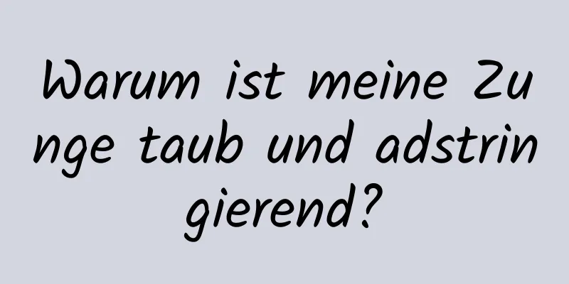 Warum ist meine Zunge taub und adstringierend?