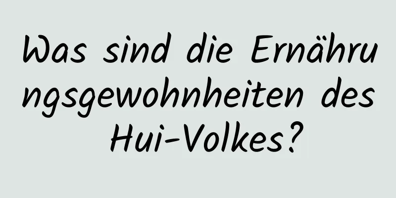 Was sind die Ernährungsgewohnheiten des Hui-Volkes?