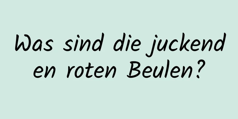 Was sind die juckenden roten Beulen?