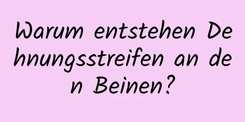 Warum entstehen Dehnungsstreifen an den Beinen?