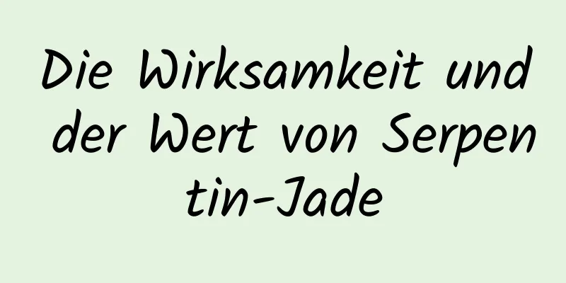 Die Wirksamkeit und der Wert von Serpentin-Jade