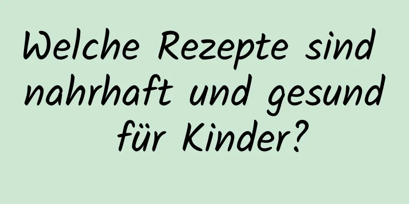 Welche Rezepte sind nahrhaft und gesund für Kinder?