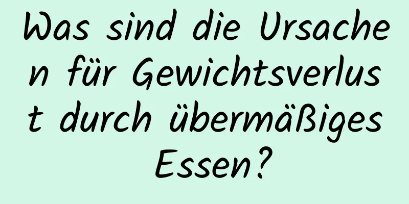 Was sind die Ursachen für Gewichtsverlust durch übermäßiges Essen?