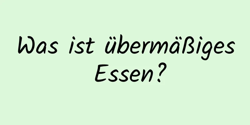 Was ist übermäßiges Essen?