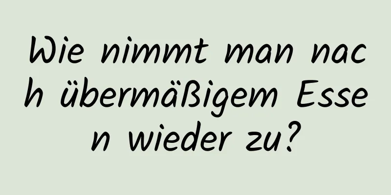 Wie nimmt man nach übermäßigem Essen wieder zu?