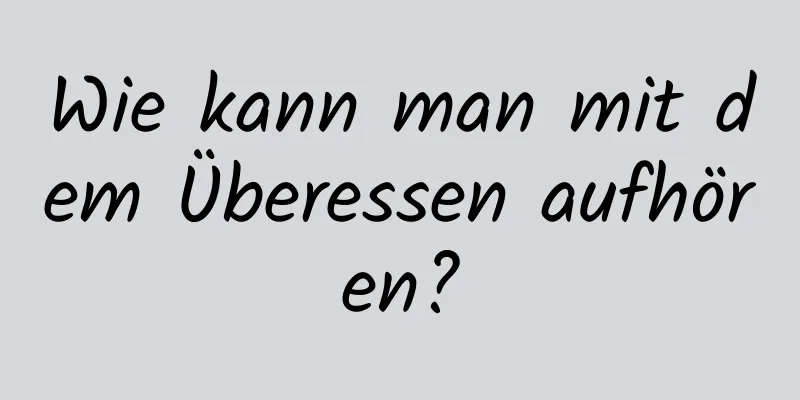 Wie kann man mit dem Überessen aufhören?