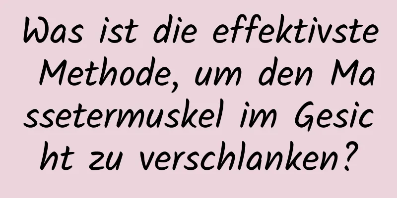 Was ist die effektivste Methode, um den Massetermuskel im Gesicht zu verschlanken?