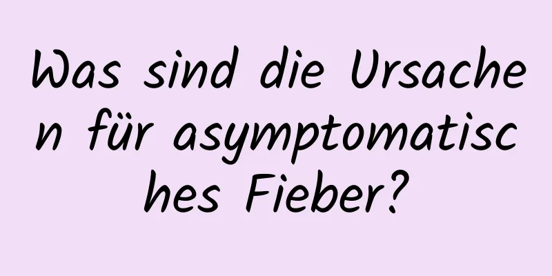 Was sind die Ursachen für asymptomatisches Fieber?