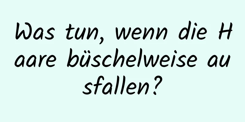 Was tun, wenn die Haare büschelweise ausfallen?