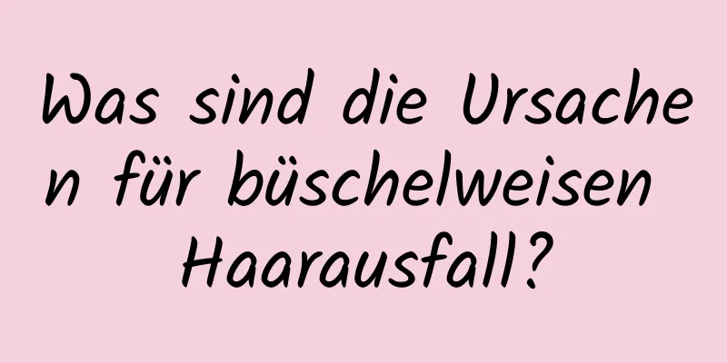 Was sind die Ursachen für büschelweisen Haarausfall?