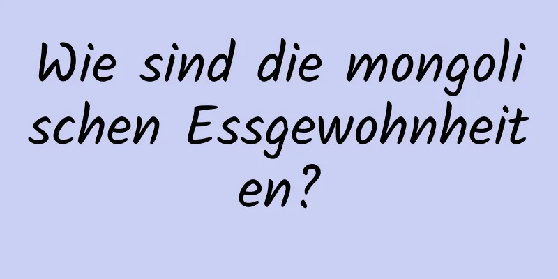Wie sind die mongolischen Essgewohnheiten?