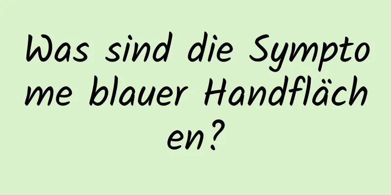 Was sind die Symptome blauer Handflächen?