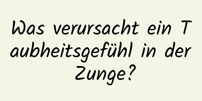 Was verursacht ein Taubheitsgefühl in der Zunge?