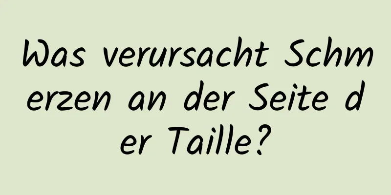 Was verursacht Schmerzen an der Seite der Taille?