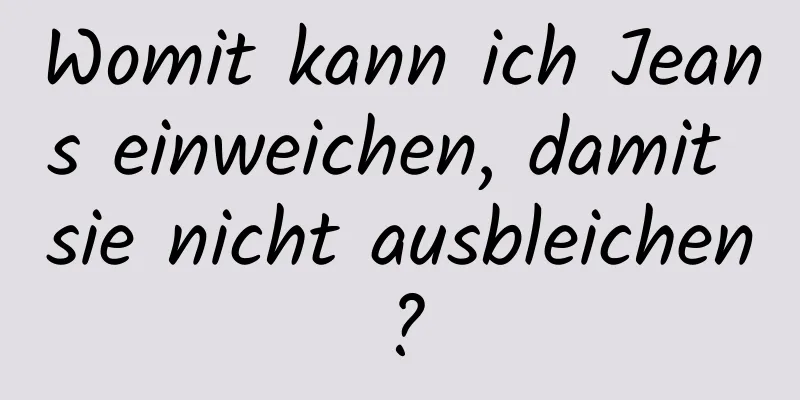 Womit kann ich Jeans einweichen, damit sie nicht ausbleichen?
