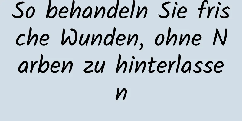 So behandeln Sie frische Wunden, ohne Narben zu hinterlassen