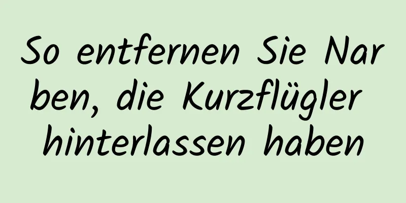 So entfernen Sie Narben, die Kurzflügler hinterlassen haben