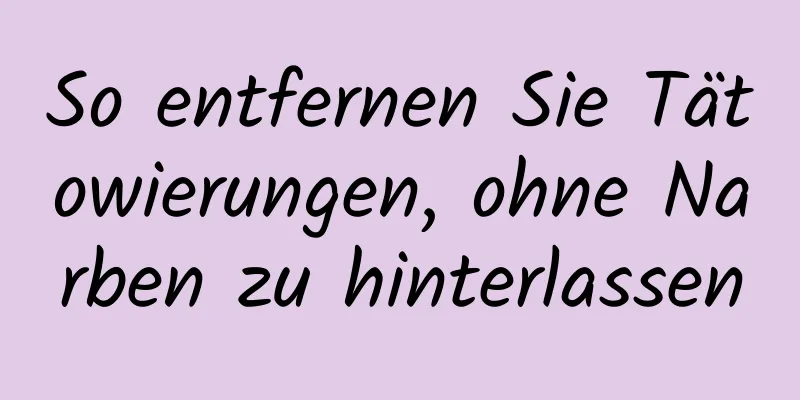 So entfernen Sie Tätowierungen, ohne Narben zu hinterlassen