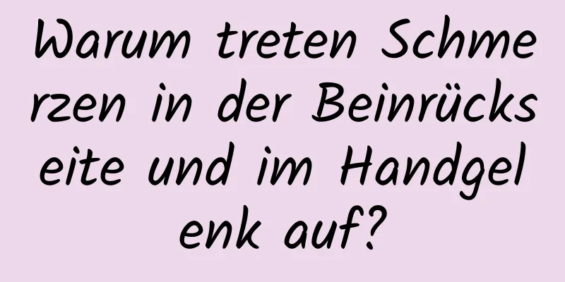 Warum treten Schmerzen in der Beinrückseite und im Handgelenk auf?