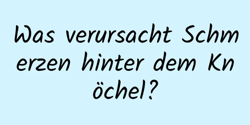 Was verursacht Schmerzen hinter dem Knöchel?