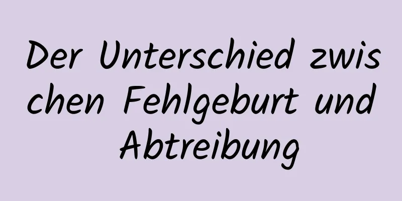 Der Unterschied zwischen Fehlgeburt und Abtreibung