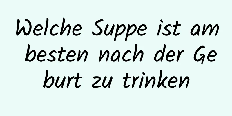 Welche Suppe ist am besten nach der Geburt zu trinken