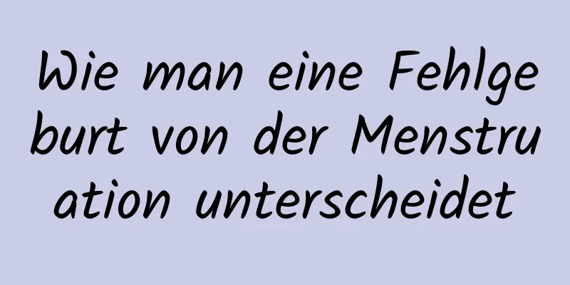 Wie man eine Fehlgeburt von der Menstruation unterscheidet