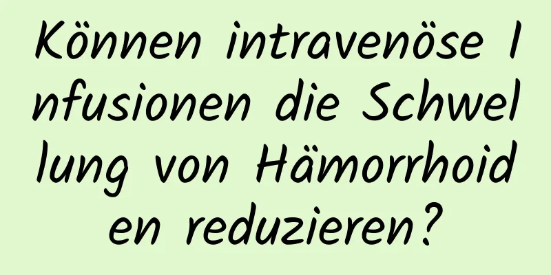 Können intravenöse Infusionen die Schwellung von Hämorrhoiden reduzieren?
