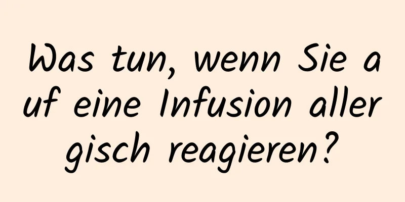 Was tun, wenn Sie auf eine Infusion allergisch reagieren?