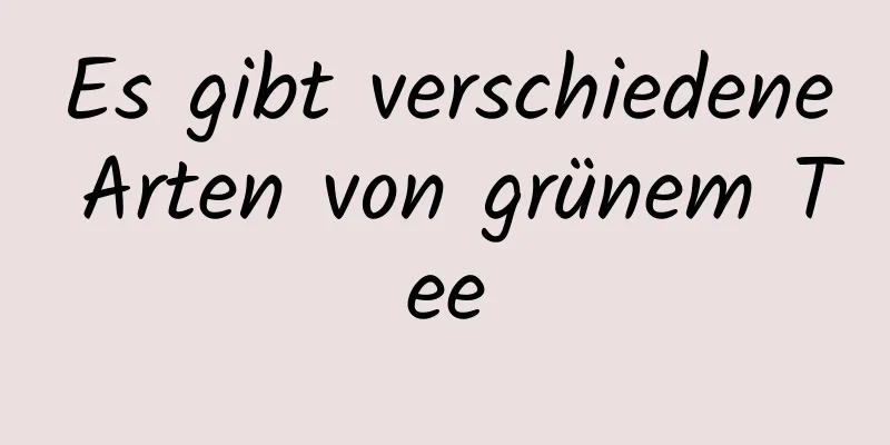 Es gibt verschiedene Arten von grünem Tee