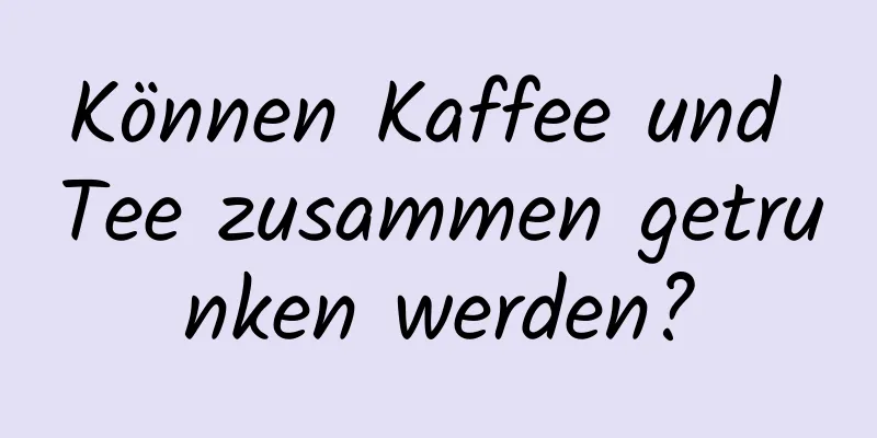 Können Kaffee und Tee zusammen getrunken werden?