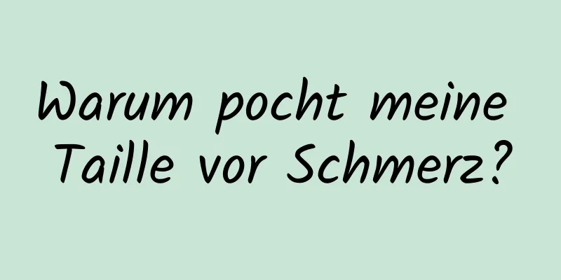 Warum pocht meine Taille vor Schmerz?