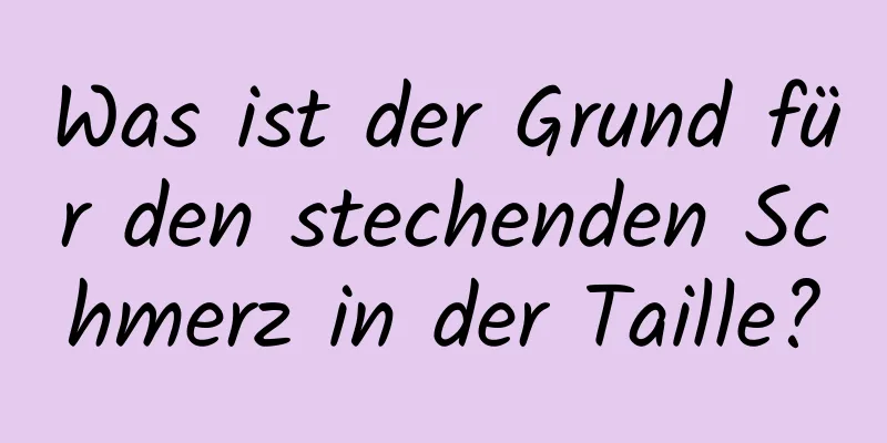 Was ist der Grund für den stechenden Schmerz in der Taille?