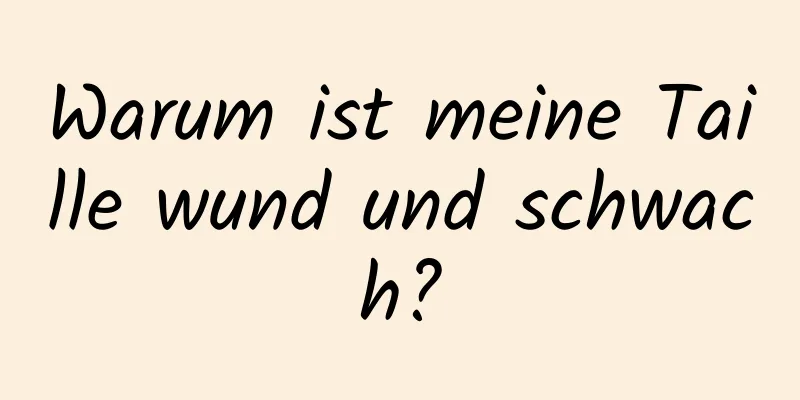 Warum ist meine Taille wund und schwach?