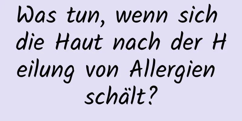 Was tun, wenn sich die Haut nach der Heilung von Allergien schält?