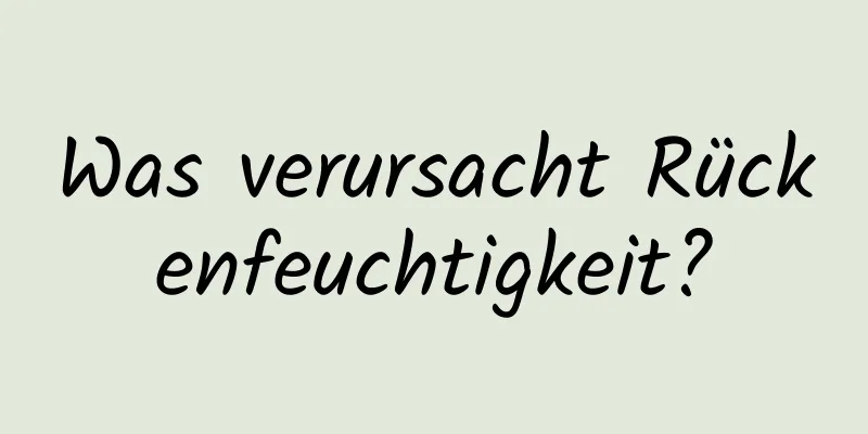 Was verursacht Rückenfeuchtigkeit?