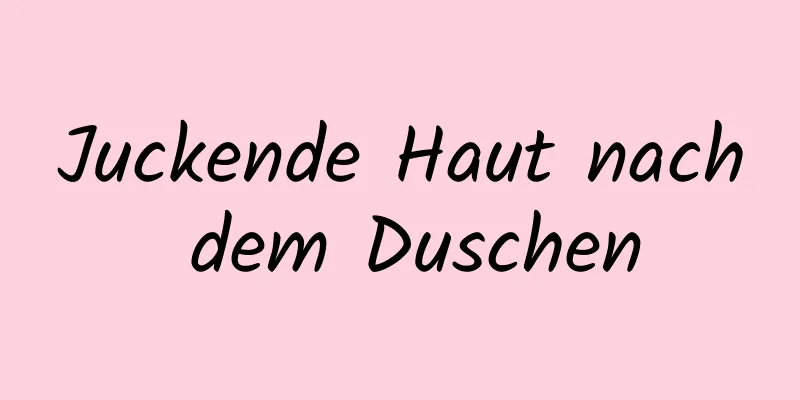 Juckende Haut nach dem Duschen