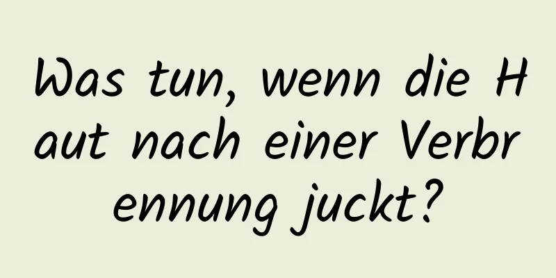 Was tun, wenn die Haut nach einer Verbrennung juckt?