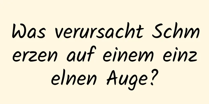 Was verursacht Schmerzen auf einem einzelnen Auge?