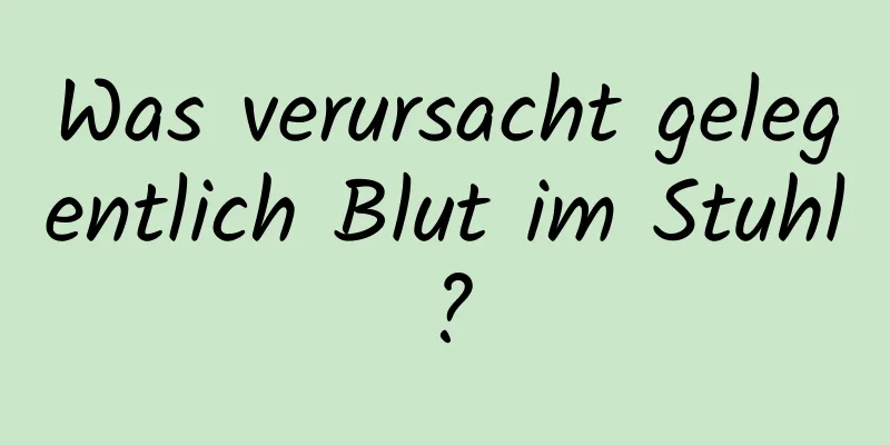 Was verursacht gelegentlich Blut im Stuhl?