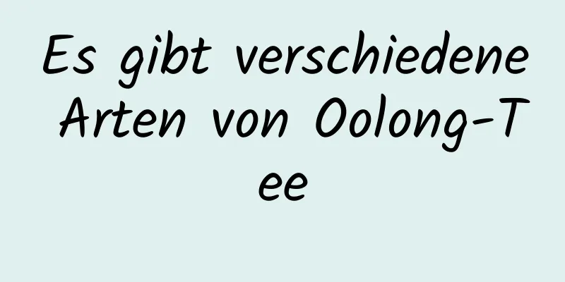 Es gibt verschiedene Arten von Oolong-Tee