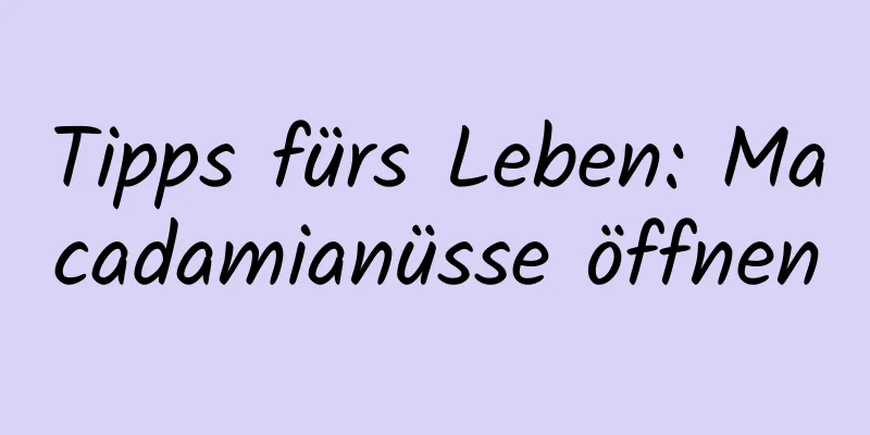 Tipps fürs Leben: Macadamianüsse öffnen
