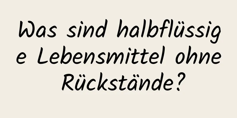 Was sind halbflüssige Lebensmittel ohne Rückstände?