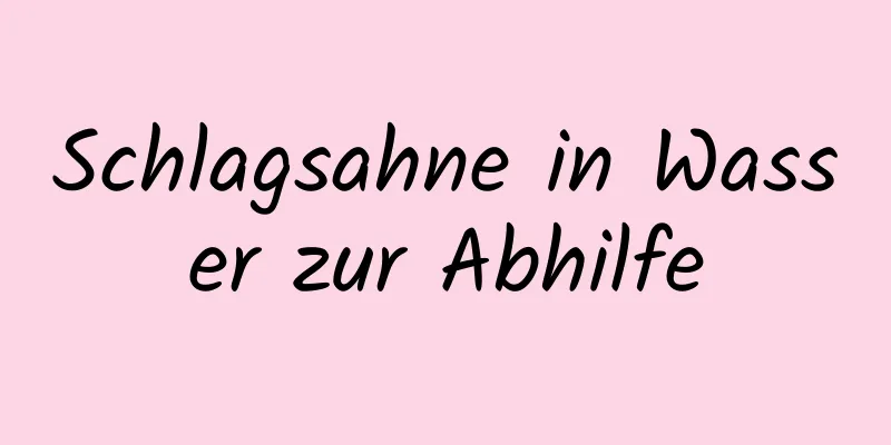 Schlagsahne in Wasser zur Abhilfe