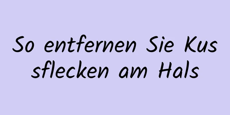 So entfernen Sie Kussflecken am Hals