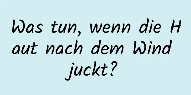Was tun, wenn die Haut nach dem Wind juckt?