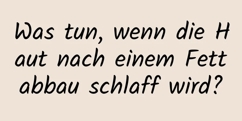 Was tun, wenn die Haut nach einem Fettabbau schlaff wird?
