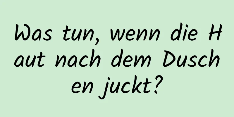 Was tun, wenn die Haut nach dem Duschen juckt?